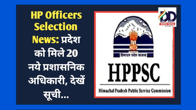 HP Officers Selection News: प्रदेश को मिले 20 नये प्रशासनिक अधिकारी, देखें सूची... ddnewsportal.com