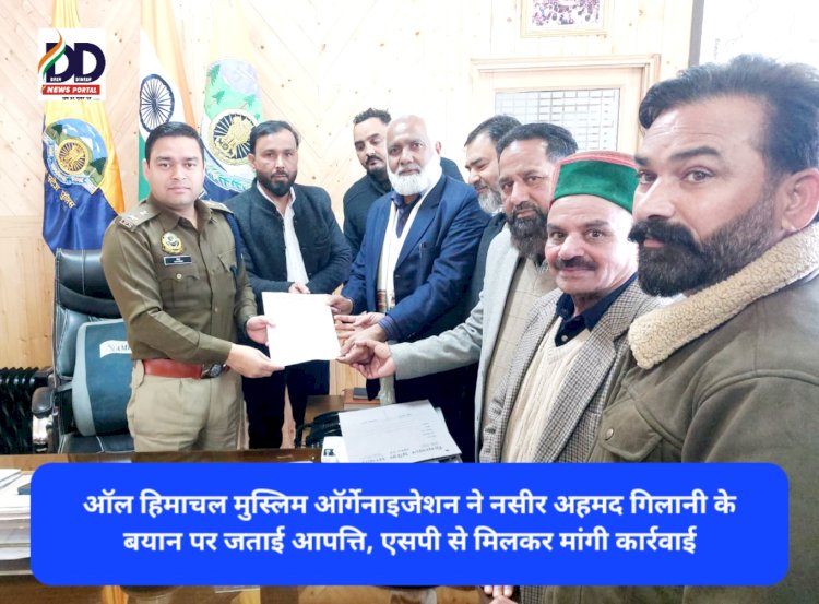 ऑल हिमाचल मुस्लिम ऑर्गेनाइजेशन ने नसीर अहमद गिलानी के बयान पर जताई आपत्ति, एसपी से मिलकर मांगी कार्रवाई ddnewsportal.com