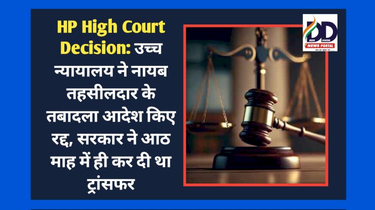 HP High Court Decision: उच्च न्यायालय ने नायब तहसीलदार के तबादला आदेश किए रद्द, सरकार ने आठ माह में ही कर दी था ट्रांसफर ddnewsportal.com