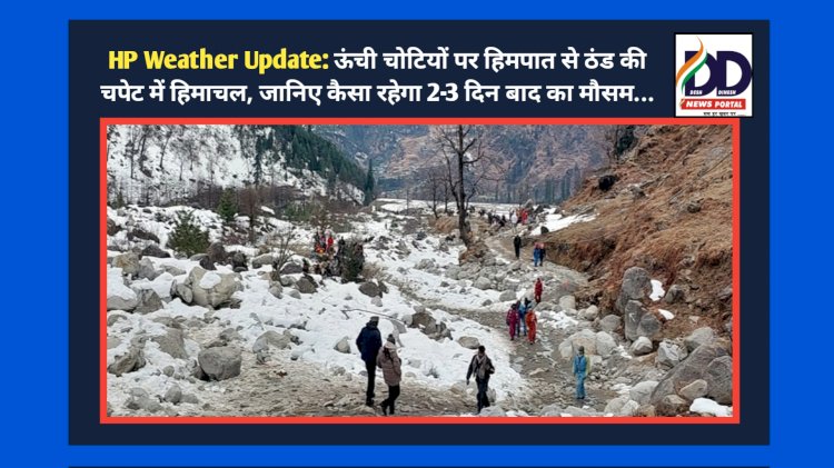 HP Weather Update: ऊंची चोटियों पर हिमपात से ठंड की चपेट में हिमाचल, जानिए कैसा रहेगा 2-3 दिन बाद का मौसम... ddnewsportal.com