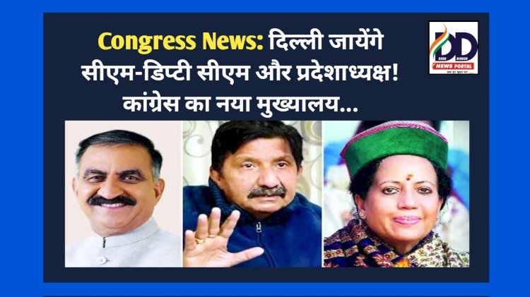 Congress News: दिल्ली जायेंगे सीएम-डिप्टी सीएम और प्रदेशाध्यक्ष! कांग्रेस का नया मुख्यालय... ddnewsportal.com