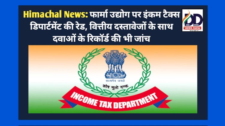 Himachal News: फार्मा उद्योग पर इंकम टैक्स डिपार्टमेंट की रेड, वित्तीय दस्तावेजों के साथ दवाओं के रिकॉर्ड की भी जांच ddnewsportal.com