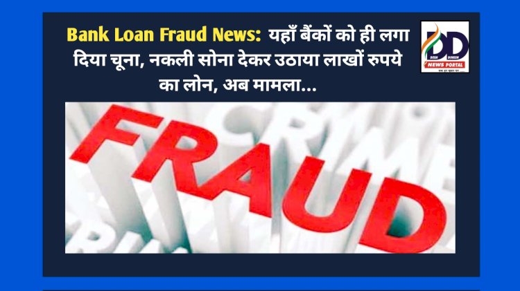 Bank Loan Fraud News: यहाँ बैंकों को ही लगा दिया चूना, नकली सोना देकर उठाया लाखों रुपये का लोन, अब मामला... ddnewsportal.com