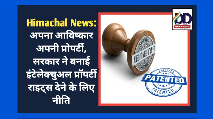 Himachal News: अपना आविष्कार अपनी प्रोपर्टी, सरकार ने बनाई इंटेलेक्चुअल प्रॉपर्टी राइट्स देने के लिए नीति ddnewsportal.com