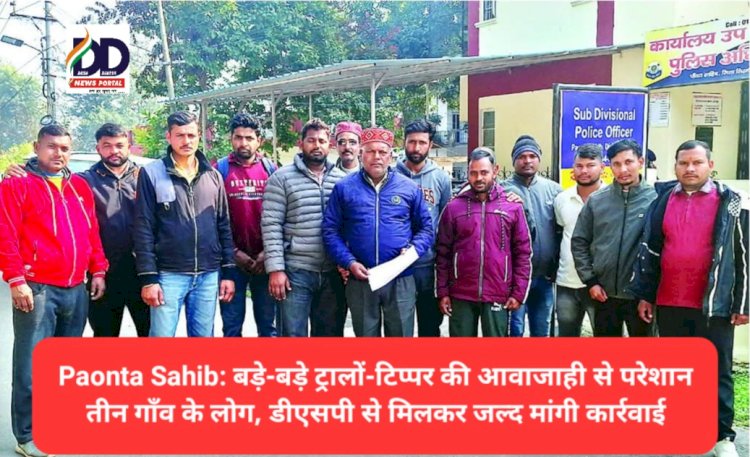 Paonta Sahib: बड़े-बड़े ट्रालों-टिप्पर की आवाजाही से परेशान तीन गाँव के लोग, डीएसपी से मिलकर जल्द मांगी कार्रवाई ddnewsportal.com