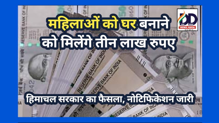 HP Govt. News: हिमाचल में महिलाओं को घर बनाने के लिए मिलेंगे 3 लाख रुपये, सरकार ने जारी की नोटिफिकेशन... ddnewsportal.com