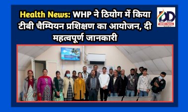 Health News: WHP ने ठियोग में किया टीबी चैम्पियन प्रशिक्षण का आयोजन, दी महत्वपूर्ण जानकारी ddnewsportal.com