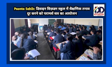 Paonta Sahib: डिवाइन विज़डम स्कूल में शैक्षणिक तनाव दूर करने को परामर्श सत्र का आयोजन ddnewsportal.com