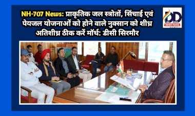 NH-707 News: प्राकृतिक जल स्त्रोतों, सिंचाई एवं पेयजल योजनाओं को होने वाले नुक्सान को शीध्र अतिशीध्र ठीक करें माॅर्थ: डीसी सिरमौर ddnewsportal.com
