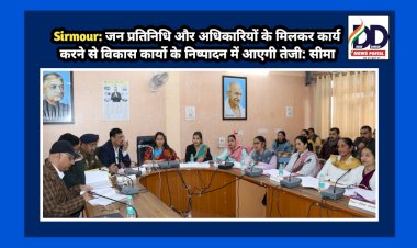 Sirmour: जन प्रतिनिधि और अधिकारियों के मिलकर कार्य करने से विकास कार्यो के निष्पादन में आएगी तेजी: सीमा ddnewsportal.com