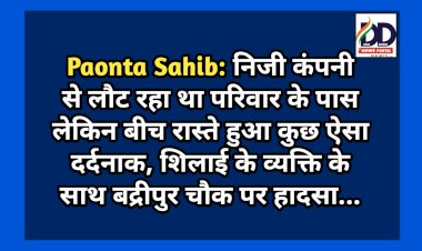 Paonta Sahib: निजी कंपनी से लौट रहा था परिवार के पास लेकिन बीच रास्ते हुआ कुछ ऐसा दर्दनाक...  ddnewsportal.com