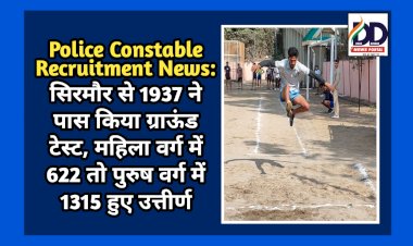 Police Constable Recruitment News: सिरमौर से 1937 ने पास किया ग्राऊंड टेस्ट  ddnewsportal.com