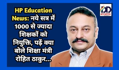 HP Education News: नये सत्र में 1000 से ज्यादा शिक्षकों को नियुक्ति, पढ़ें क्या बोले शिक्षा मंत्री रोहित ठाकुर...  ddnewsportal.com