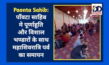 Paonta Sahib: पाँवटा साहिब मे पूर्णाहूति और विशाल भण्डारों के साथ महाशिवरात्रि पर्व का समापन  ddnewsportal.com