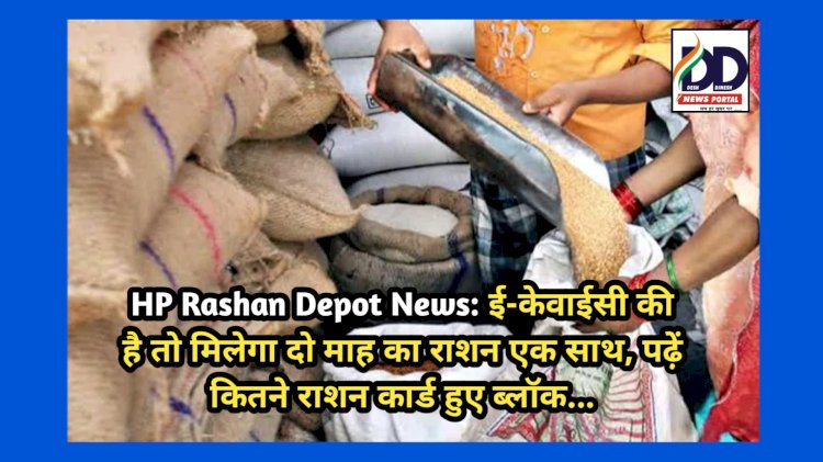 HP Rashan Depot News: ई-केवाईसी की है तो मिलेगा दो माह का राशन एक साथ, पढ़ें कितने राशन कार्ड हुए ब्लॉक... ddnewsportal.com