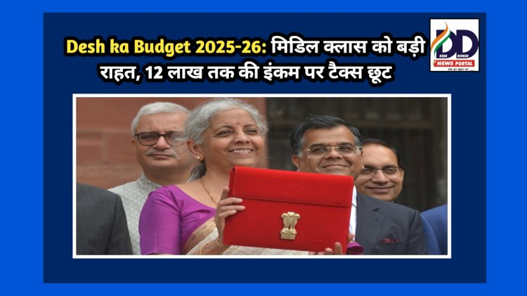 Desh ka Budget 2025-26: मिडिल क्लास को बड़ी राहत, 12 लाख तक की इंकम पर टैक्स छूट ddnewsportal.com