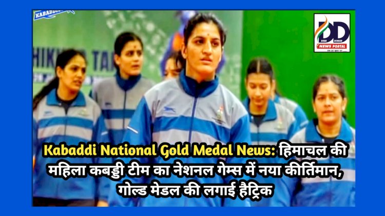 Kabaddi National Gold Medal News: हिमाचल की महिला कबड्डी टीम का नेशनल गेम्स में नया कीर्तिमान, गोल्ड मेडल की लगाई हैट्रिक ddnewsportal.com