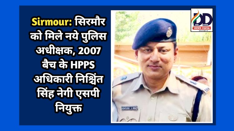 Sirmour: सिरमौर को मिले नये पुलिस अधीक्षक, 2007 बैच के HPPS अधिकारी निश्चिंत सिंह नेगी एसपी नियुक्त ddnewsportal.com