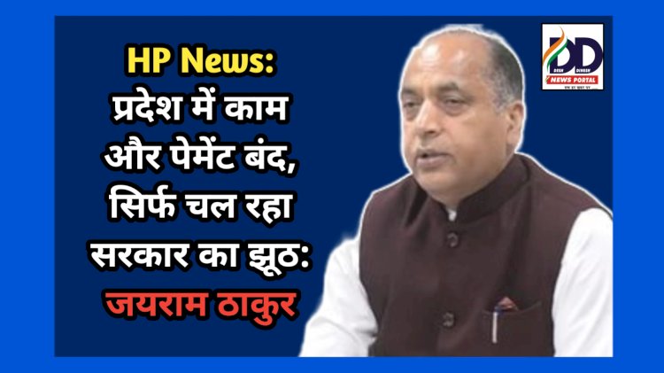 Himachal News: प्रदेश में काम और पेमेंट बंद, सिर्फ चल रहा सरकार का झूठ: जयराम ठाकुर ddnewsportal.com