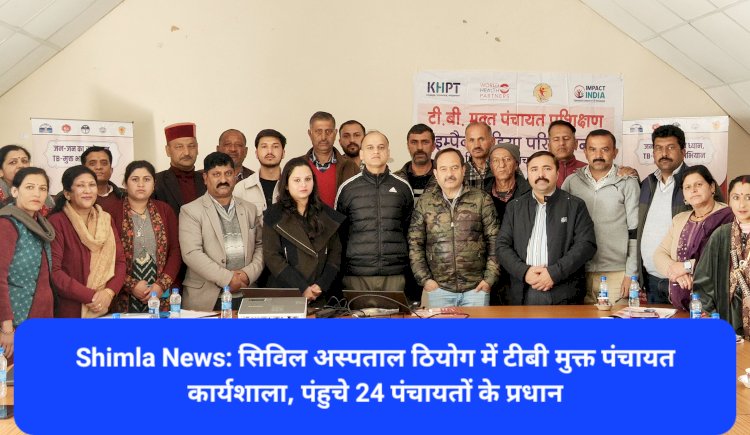 Shimla News: सिविल अस्पताल ठियोग में टीबी मुक्त पंचायत कार्यशाला, पंहुचे 24 पंचायतों के प्रधान ddnewsportal.com