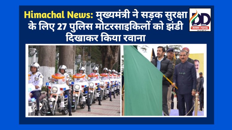 Himachal News: मुख्यमंत्री ने सड़क सुरक्षा के लिए 27 पुलिस मोटरसाइकिलों को झंडी दिखाकर किया रवाना ddnewsportal.com