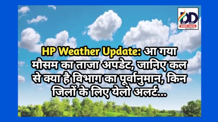 HP Weather Update: आ गया मौसम का ताजा अपडेट, जानिए कल से क्या है विभाग का पूर्वानुमान, किन जिलों के लिए येलो अलर्ट... ddnewsportal.com