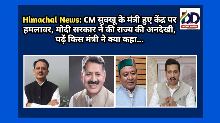 Himachal News: CM सुक्खू के मंत्री हुए केंद्र पर हमलावर, मोदी सरकार ने किया राज्य के साथ भेदभाव, पढ़ें किस मंत्री ने क्या कहा... ddnewsportal.com