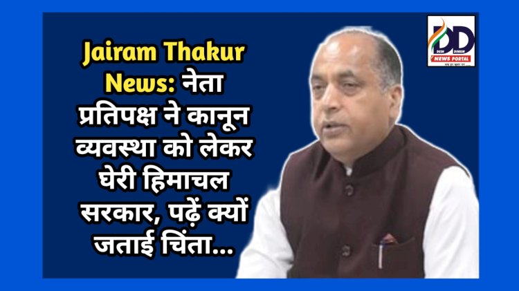 Jairam Thakur News: नेता प्रतिपक्ष ने कानून व्यवस्था को लेकर घेरी हिमाचल सरकार, पढ़ें क्यों जताई चिंता... ddnewsportal.com