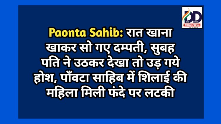 Paonta Sahib: रात खाना खाकर सो गए दम्पती, सुबह पति ने उठकर देखा तो उड़ गये होश ddnewsportal.com