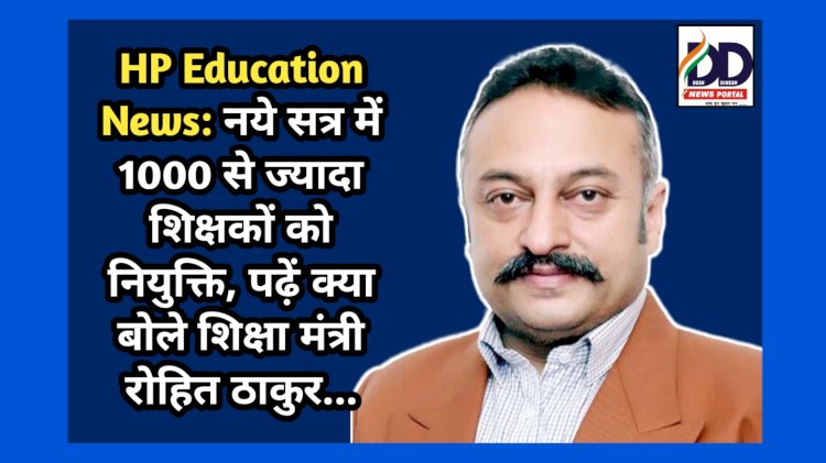 HP Education News: नये सत्र में 1000 से ज्यादा शिक्षकों को नियुक्ति, पढ़ें क्या बोले शिक्षा मंत्री रोहित ठाकुर... ddnewsportal.com