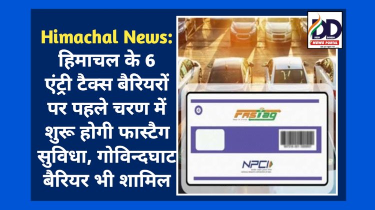 Himachal News: हिमाचल के 6 एंट्री टैक्स बैरियरों पर पहले चरण में शुरू होगी फास्टैग सुविधा, गोविन्दघाट बैरियर भी शामिल ddnewsportal.com