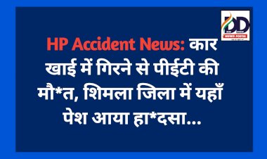 HP Accident News: कार खाई में गिरने से पीईटी की मौ*त, शिमला जिला में यहाँ पेश आया हा*दसा...  ddnewsportal.com