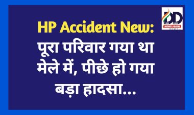 HP Accident New: पूरा परिवार गया था मेले में, पीछे हो गया बड़ा हादसा...  ddnewsportal.com