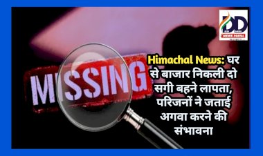 Himachal News: घर से बाजार निकली दो सगी बहने लापता, परिजनों ने जताई अगवा करने की संभावना  ddnewsportal.com