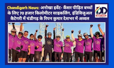 Chandigarh News: अनोखा इवेंट- कैंसर पीड़ित बच्चों के लिए 70 हजार किलोमीटर साइकलिंग ddnewsportal.com