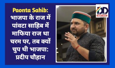 Paonta Sahib: भाजपा के राज में पांवटा साहिब में माफिया राज था चरम पर, तब क्यों चुप थी भाजपा: प्रदीप चौहान  ddnewsportal.com