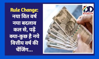 Rule Change: नया वित वर्ष नया बदलाव कल से, पढ़ें क्या-कुछ है नये वित्तीय वर्ष की चेंजिंग... ddnewsportal.com
