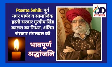 Paonta Sahib: पूर्व नगर पार्षद व सामाजिक हस्ती सरदार गुरदीप सिंह कालरा का निधन, अंतिम संस्कार मंगलवार को ddnewsportal.com