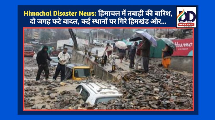 Himachal Disaster News: हिमाचल में तबाही की बारिश, दो जगह फटे बादल, कईं स्थानों पर गिरे हिमखंड और... ddnewsportal.com