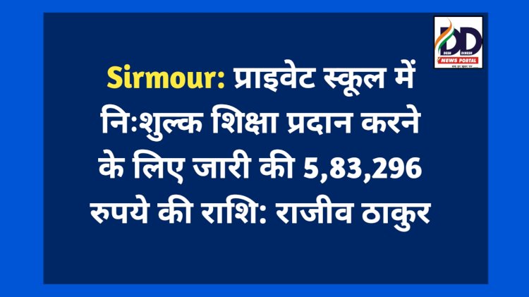 Sirmour: प्राइवेट स्कूल में निःशुल्क शिक्षा प्रदान करने के लिए जारी की 5,83,296 रुपये की राशि: राजीव ठाकुर ddnewsportal.com
