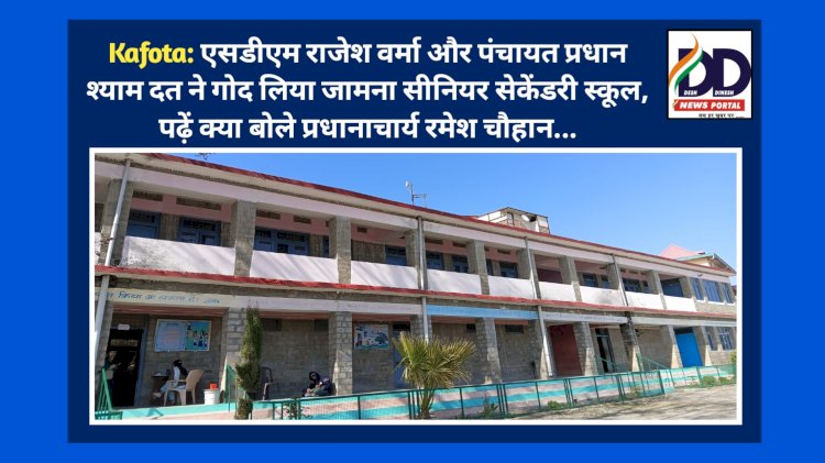 Kafota: एसडीएम राजेश वर्मा और पंचायत प्रधान श्याम दत ने गोद लिया जामना सीनियर सेकेंडरी स्कूल ddnewsportal.com