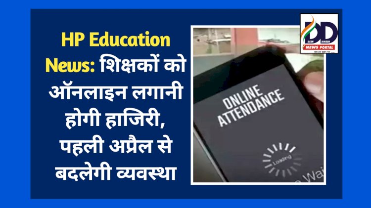HP Education News: शिक्षकों को ऑनलाइन लगानी होगी हाजिरी, पहली अप्रैल से बदलेगी व्यवस्था ddnewsportal.com