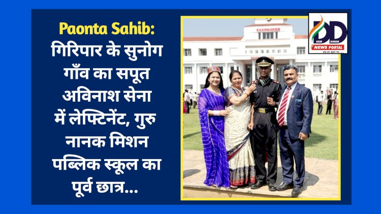 Paonta Sahib: गिरिपार के सुनोग गाँव का सपूत अविनाश सेना में लेफ्टिनेंट, गुरु नानक मिशन पब्लिक स्कूल का पूर्व छात्र... ddnewsportal.com