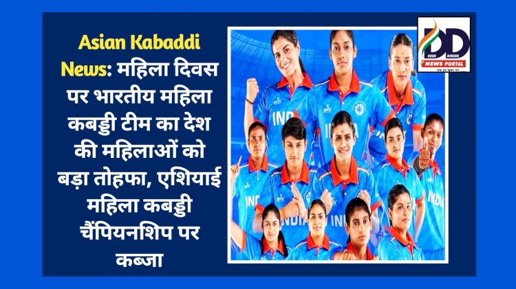 Asian Kabaddi News: महिला दिवस पर भारतीय महिला कबड्डी टीम का देश की महिलाओं को बड़ा तोहफा ddnewsportal.com