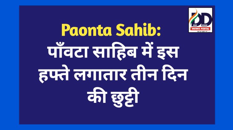 Paonta Sahib: पाँवटा साहिब में इस हफ्ते लगातार तीन दिन की छुट्टी ddnewsportal.com