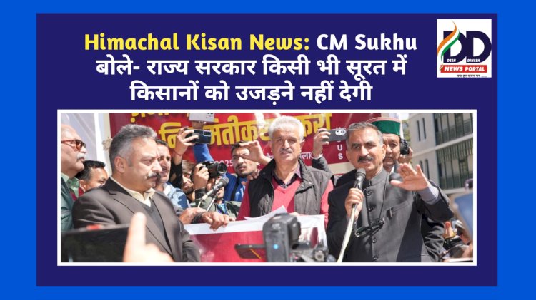 Himachal Kisan News: CM Sukhu बोले- राज्य सरकार किसी भी सूरत में किसानों को उजड़ने नहीं देगी ddnewsportal.com