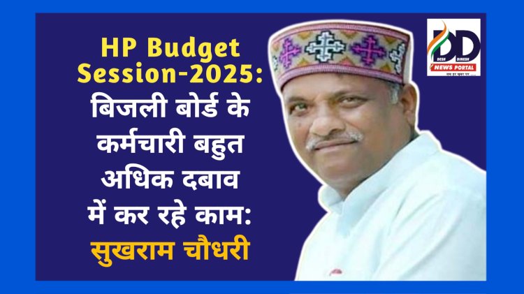HP Budget Session-2025: बिजली बोर्ड के कर्मचारी बहुत अधिक दबाव में कर रहे काम: सुखराम चौधरी ddnewsportal.com