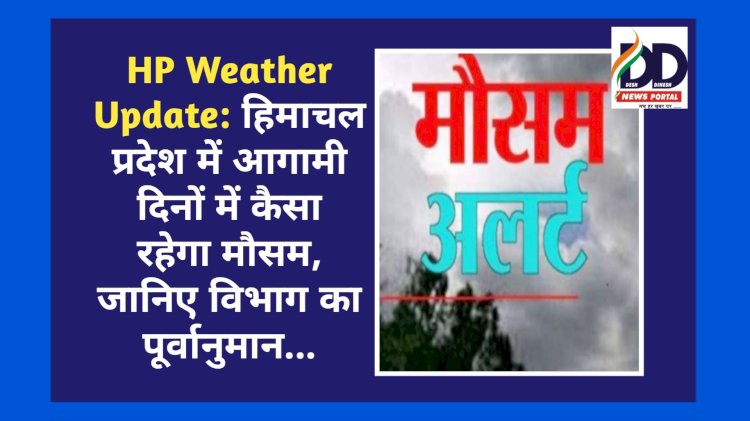 HP Weather Update: हिमाचल प्रदेश में आगामी दिनों में कैसा रहेगा मौसम, जानिए विभाग का पूर्वानुमान... ddnewsportal.com