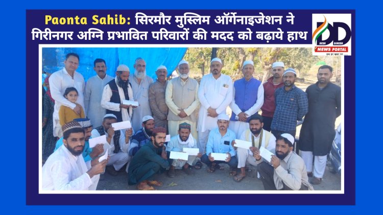 Paonta Sahib: सिरमौर मुस्लिम ऑर्गेनाइजेशन ने गिरिनगर अग्नि प्रभावित परिवारों की मदद को बढ़ाये हाथ ddnewsportal.com