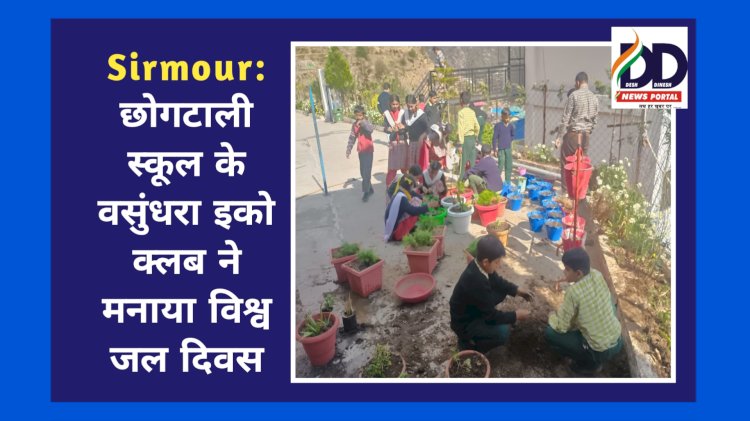 Sirmour: छोगटाली स्कूल के वसुंधरा इको क्लब ने मनाया विश्व जल दिवस  ddnewsportal.com